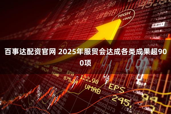 百事达配资官网 2025年服贸会达成各类成果超900项