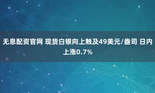 无息配资官网 现货白银向上触及49美元/盎司 日内上涨0.7%
