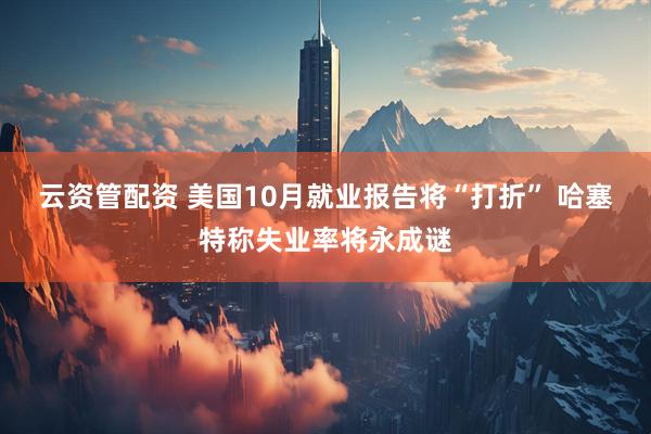 云资管配资 美国10月就业报告将“打折” 哈塞特称失业率将永成谜