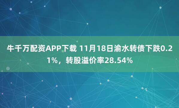 牛千万配资APP下载 11月18日渝水转债下跌0.21%，转股溢价率28.54%