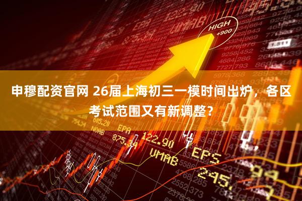 申穆配资官网 26届上海初三一模时间出炉，各区考试范围又有新调整？