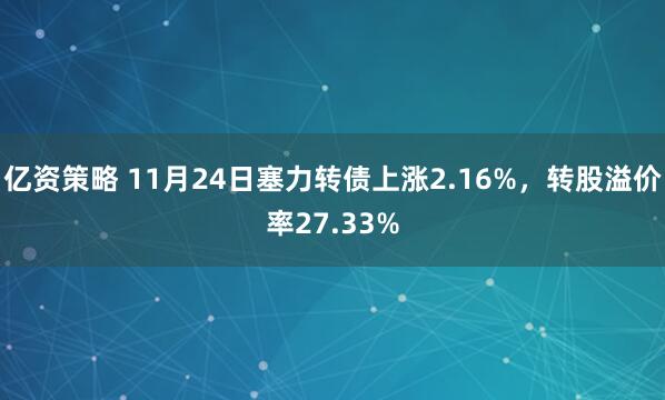 亿资策略 11月24日塞力转债上涨2.16%，转股溢价率27.33%