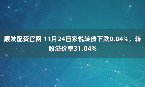 顺发配资官网 11月24日家悦转债下跌0.04%，转股溢价率31.04%