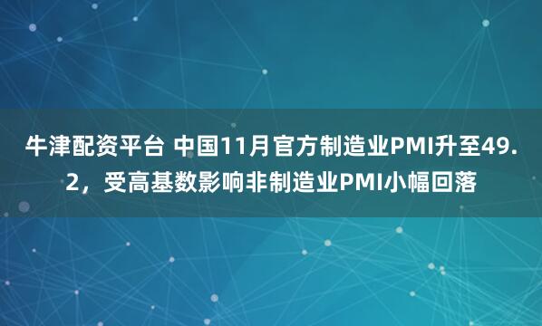 牛津配资平台 中国11月官方制造业PMI升至49.2，受高基数影响非制造业PMI小幅回落