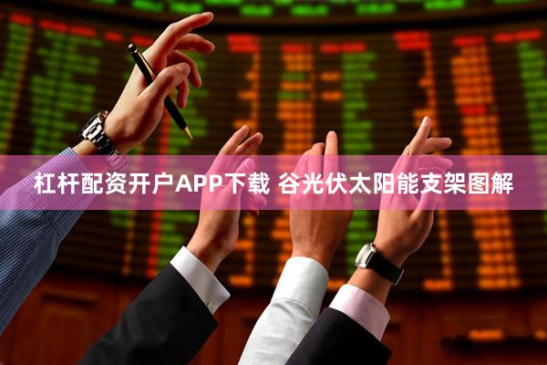 杠杆配资开户APP下载 谷光伏太阳能支架图解