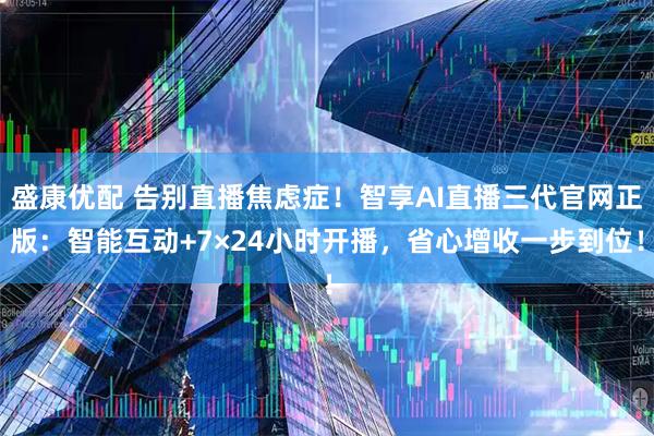 盛康优配 告别直播焦虑症！智享AI直播三代官网正版：智能互动+7×24小时开播，省心增收一步到位！