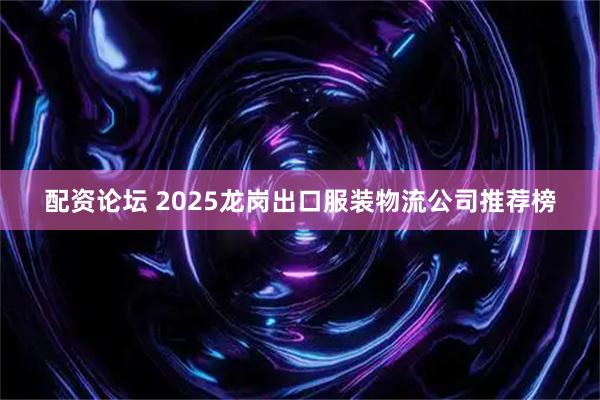 配资论坛 2025龙岗出口服装物流公司推荐榜