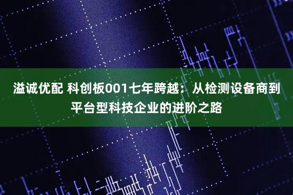溢诚优配 科创板001七年跨越:从检测设备商到平台型科技企业的进阶之路