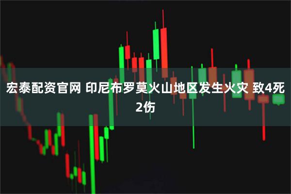 宏泰配资官网 印尼布罗莫火山地区发生火灾 致4死2伤